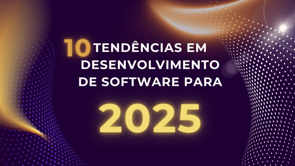 10 Tendências em Desenvolvimento de Software para 2025: O Futuro da Tecnologia